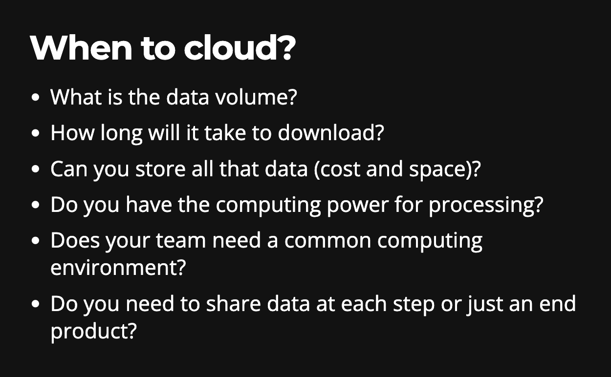 bullet text says When to cloud?; What is the data volume?; How long will it take to download?; Can you store all that data (cost and space)?; Do you have the computing power for processing?; Does your team need a common computing environment?; Do you need to share data at each step or just an end product?
